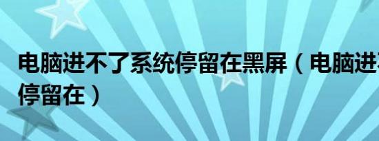 电脑进不了系统停留在黑屏（电脑进不了系统停留在）