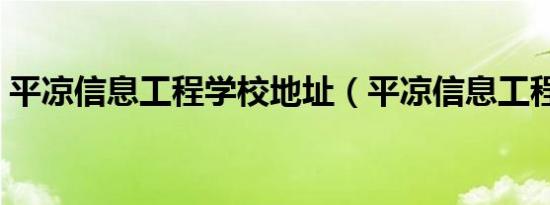 平凉信息工程学校地址（平凉信息工程学校）