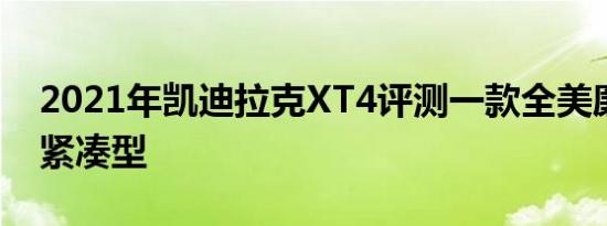 2021年凯迪拉克XT4评测一款全美廉价货箱紧凑型