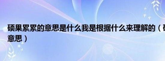 硕果累累的意思是什么我是根据什么来理解的（硕果累累的意思）