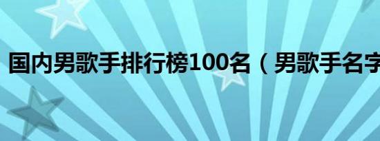 国内男歌手排行榜100名（男歌手名字大全）