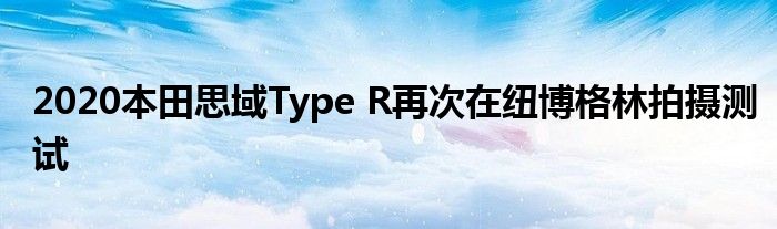 2020本田思域Type R再次在纽博格林拍摄测试(图1)