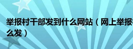 举报村干部发到什么网站（网上举报村干部怎么发）