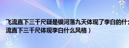 飞流直下三千尺疑是银河落九天体现了李白的什么风格（飞流直下三千尺体现李白什么风格）