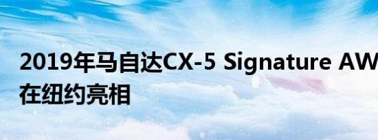 2019年马自达CX-5 Signature AWD柴油机在纽约亮相