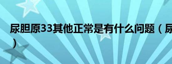 尿胆原33其他正常是有什么问题（尿胆原3 3）