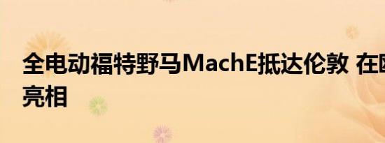 全电动福特野马MachE抵达伦敦 在欧洲首次亮相