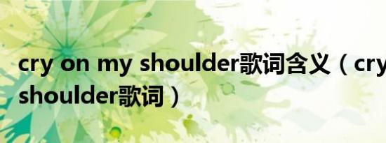 cry on my shoulder歌词含义（cry on my shoulder歌词）