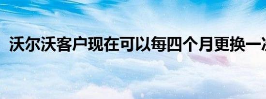 沃尔沃客户现在可以每四个月更换一次汽车