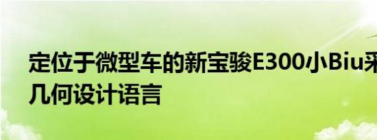 定位于微型车的新宝骏E300小Biu采用星际几何设计语言