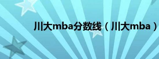 川大mba分数线（川大mba）