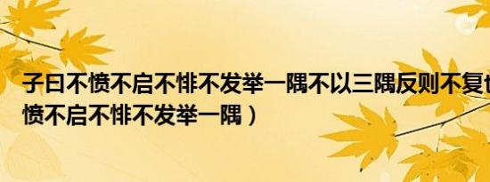 子曰不愤不启不悱不发举一隅不以三隅反则不复也（子曰不愤不启不悱不发举一隅）