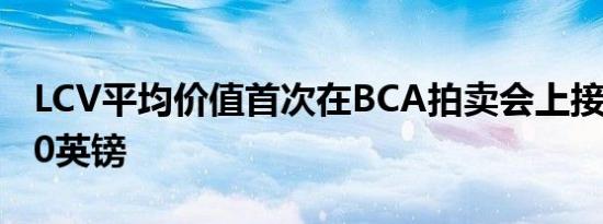 LCV平均价值首次在BCA拍卖会上接近10,000英镑