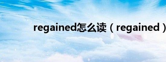 regained怎么读（regained）