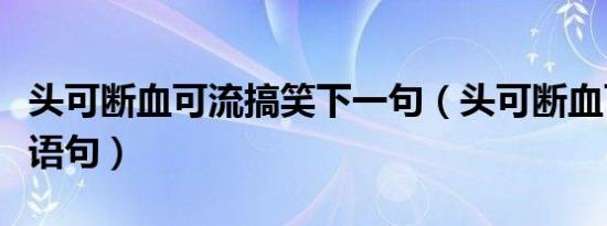 头可断血可流搞笑下一句（头可断血可流经典语句）