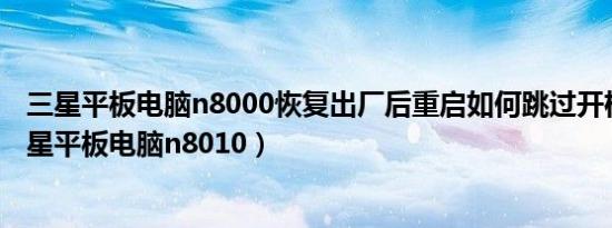 三星平板电脑n8000恢复出厂后重启如何跳过开机设置（三星平板电脑n8010）