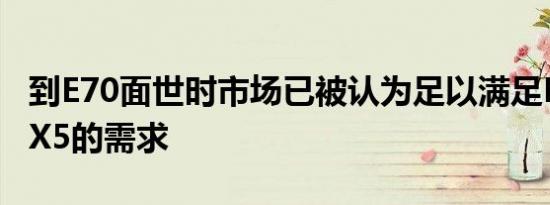 到E70面世时市场已被认为足以满足M型徽章X5的需求