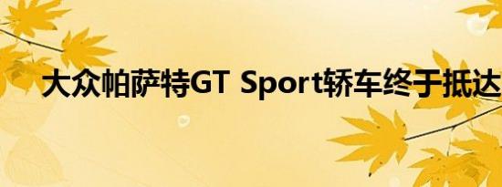 大众帕萨特GT Sport轿车终于抵达美国