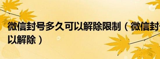 微信封号多久可以解除限制（微信封号多久可以解除）