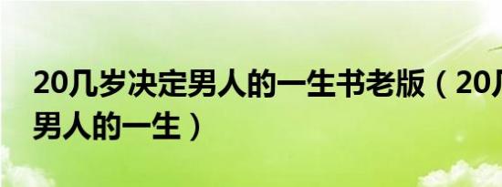 20几岁决定男人的一生书老版（20几岁决定男人的一生）