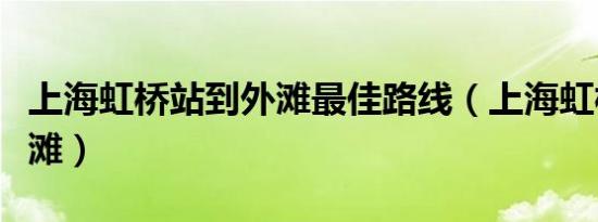 上海虹桥站到外滩最佳路线（上海虹桥站到外滩）