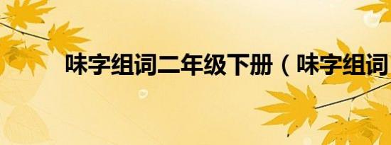 味字组词二年级下册（味字组词）