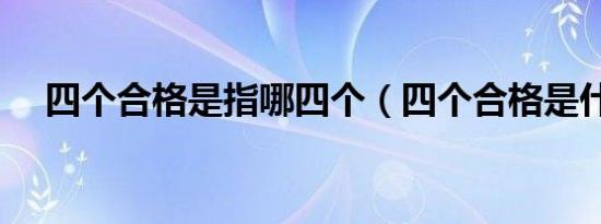 四个合格是指哪四个（四个合格是什么）