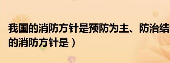 我国的消防方针是预防为主、防治结合（我国的消防方针是）