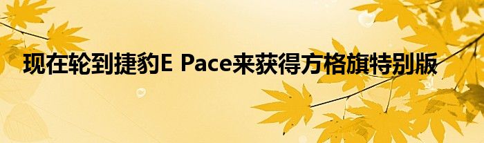 现在轮到捷豹E Pace来获得方格旗特别版(图1)