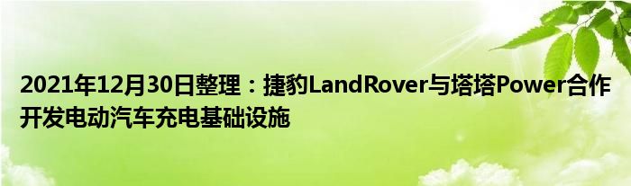 2021年12月30日整理：捷豹LandRover与塔塔Power合作开发电动汽车充电基础设施(图1)