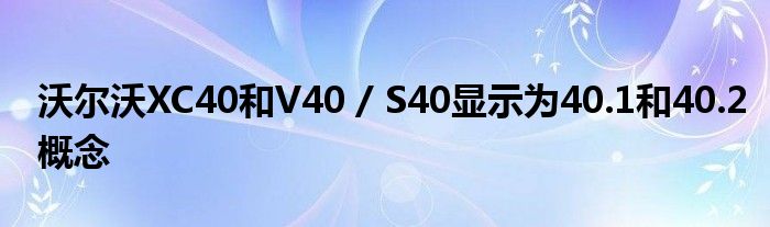 沃尔沃XC40和V40 / S40显示为40.1和40.2概念(图1)