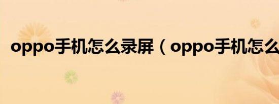 oppo手机怎么录屏（oppo手机怎么截屏）