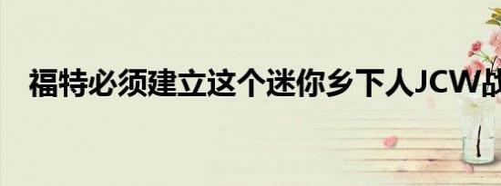 福特必须建立这个迷你乡下人JCW战斗机