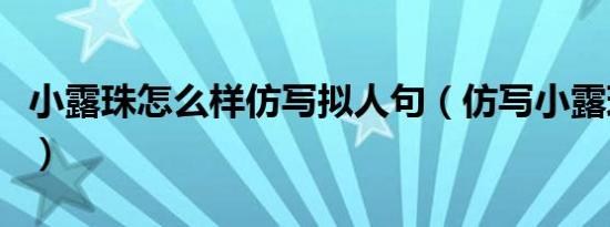 小露珠怎么样仿写拟人句（仿写小露珠像什么）