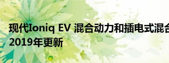 现代Ioniq EV 混合动力和插电式混合动力车 2019年更新