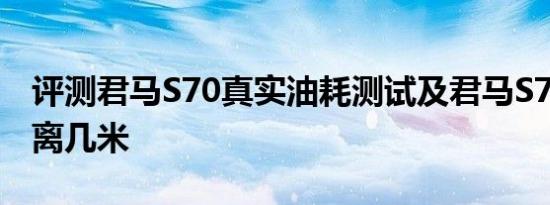 评测君马S70真实油耗测试及君马S70制动距离几米