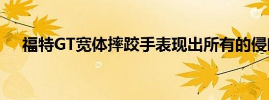 福特GT宽体摔跤手表现出所有的侵略性