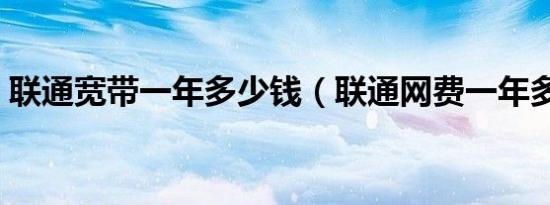 联通宽带一年多少钱（联通网费一年多少钱）