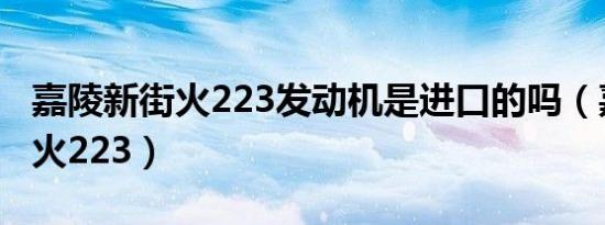 嘉陵新街火223发动机是进口的吗（嘉陵新街火223）