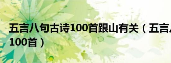 五言八句古诗100首跟山有关（五言八句古诗100首）