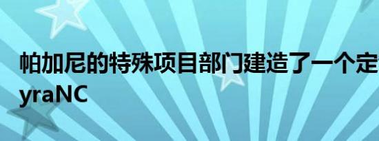 帕加尼的特殊项目部门建造了一个定制的HuayraNC