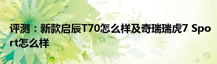 评测：新款启辰T70怎么样及奇瑞瑞虎7 Sport怎么样(图1)