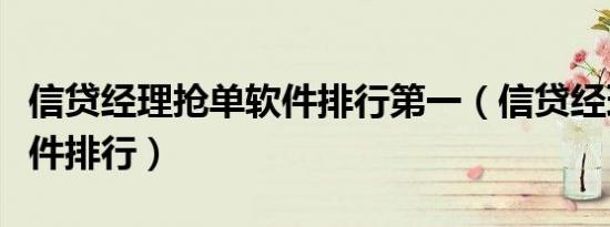 信贷经理抢单软件排行第一（信贷经理抢单软件排行）