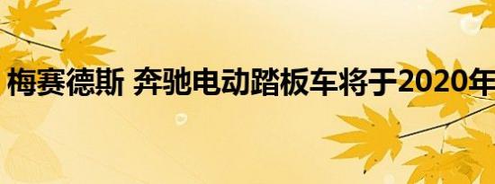 梅赛德斯 奔驰电动踏板车将于2020年初上市