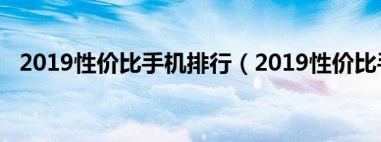 2019性价比手机排行（2019性价比手机）