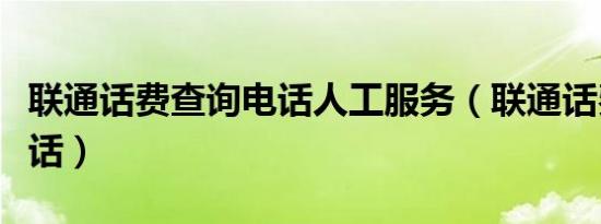 联通话费查询电话人工服务（联通话费查询电话）