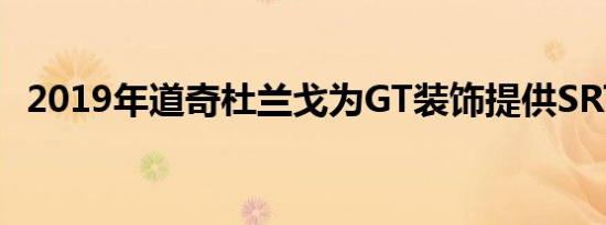 2019年道奇杜兰戈为GT装饰提供SRT外观