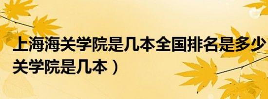 上海海关学院是几本全国排名是多少（上海海关学院是几本）