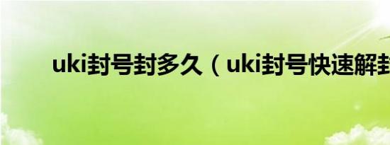 uki封号封多久（uki封号快速解封）