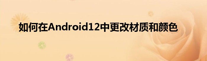 如何在Android12中更改材质和颜色(图1)